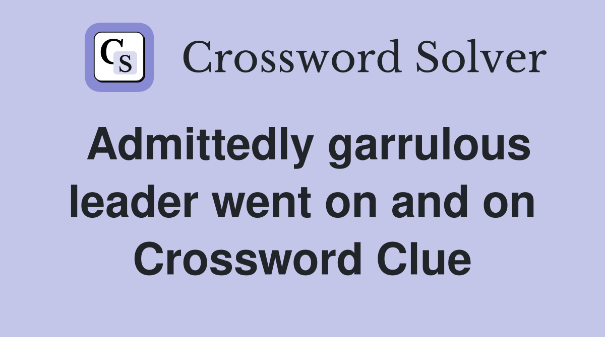 Admittedly garrulous leader went on and on Crossword Clue Answers Crossword Solver